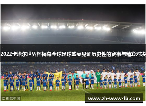 2022卡塔尔世界杯揭幕全球足球盛宴见证历史性的赛事与精彩对决
