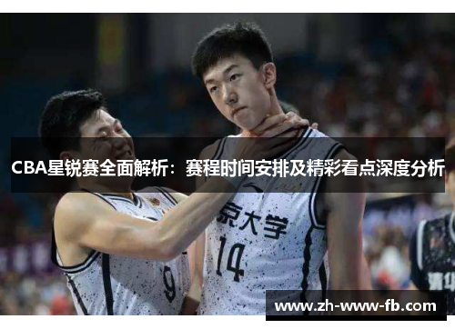 CBA星锐赛全面解析：赛程时间安排及精彩看点深度分析