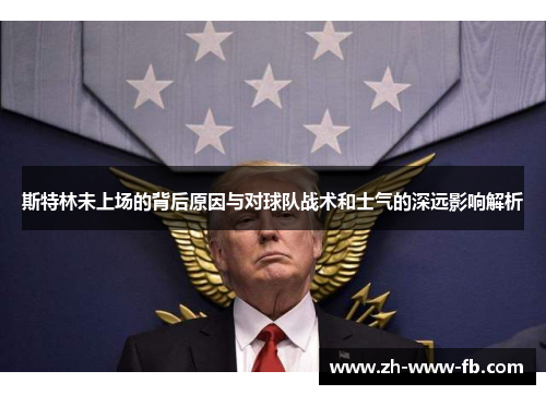 斯特林未上场的背后原因与对球队战术和士气的深远影响解析