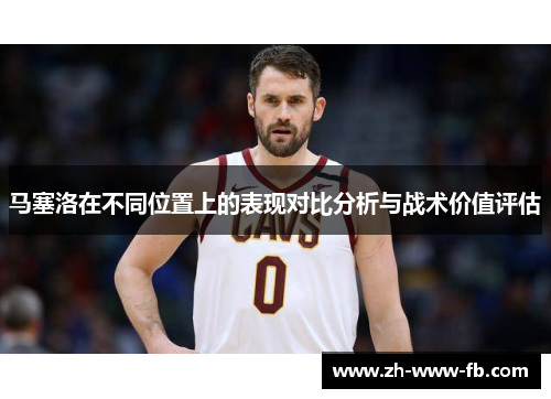 马塞洛在不同位置上的表现对比分析与战术价值评估