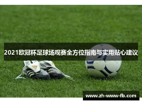 2021欧冠杯足球场观赛全方位指南与实用贴心建议