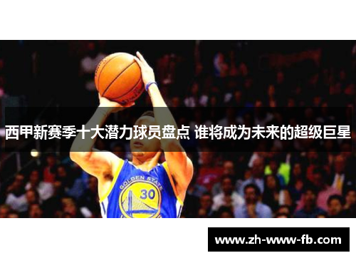 西甲新赛季十大潜力球员盘点 谁将成为未来的超级巨星