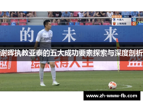 谢晖执教亚泰的五大成功要素探索与深度剖析