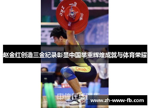 赵金红创造三金纪录彰显中国举重辉煌成就与体育荣耀