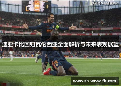 迪亚卡比回归瓦伦西亚全面解析与未来表现展望
