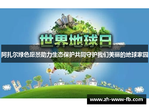 阿扎尔绿色愿景助力生态保护共同守护我们美丽的地球家园