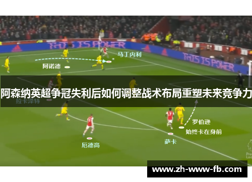 阿森纳英超争冠失利后如何调整战术布局重塑未来竞争力 阿森纳英超争冠失利后如何调整战术布局重塑未来竞争力