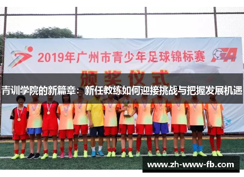 青训学院的新篇章:新任教练如何迎接挑战与把握发展机遇 青训学院的新篇章:新任教练如何迎接挑战与把握发展机遇