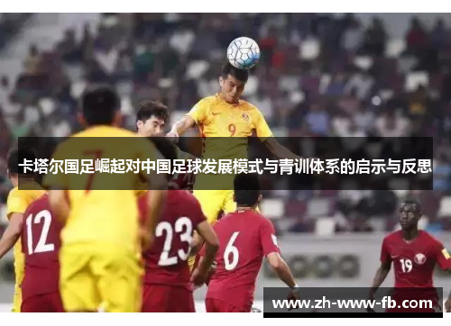 卡塔尔国足崛起对中国足球发展模式与青训体系的启示与反思