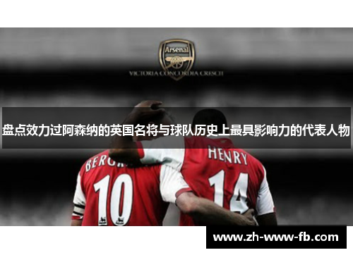 盘点效力过阿森纳的英国名将与球队历史上最具影响力的代表人物