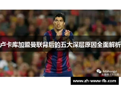 卢卡库加盟曼联背后的五大深层原因全面解析