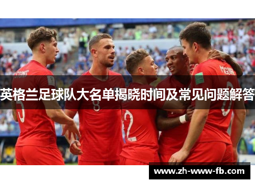 英格兰足球队大名单揭晓时间及常见问题解答
