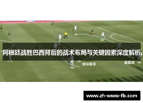 阿根廷战胜巴西背后的战术布局与关键因素深度解析