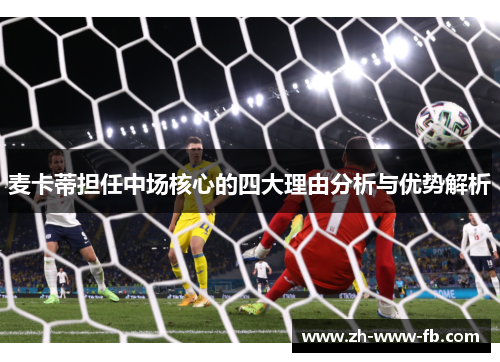 麦卡蒂担任中场核心的四大理由分析与优势解析