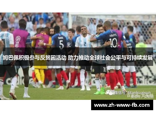 姆巴佩积极参与反贫困活动 助力推动全球社会公平与可持续发展