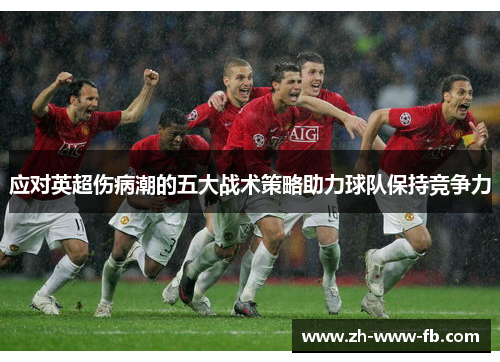 应对英超伤病潮的五大战术策略助力球队保持竞争力