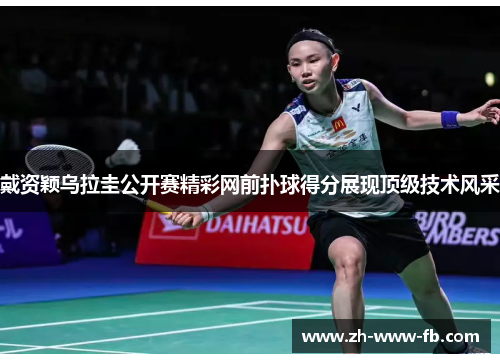 戴资颖乌拉圭公开赛精彩网前扑球得分展现顶级技术风采