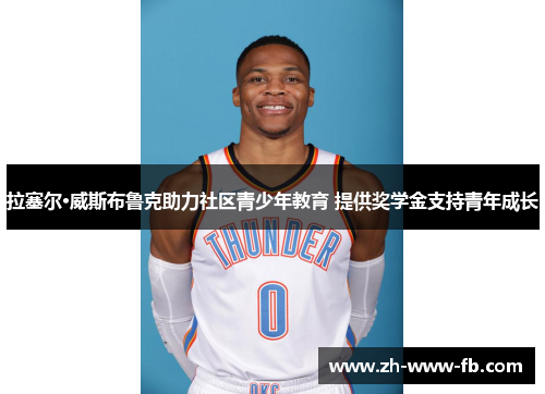 拉塞尔·威斯布鲁克助力社区青少年教育 提供奖学金支持青年成长