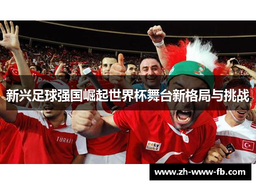 新兴足球强国崛起世界杯舞台新格局与挑战