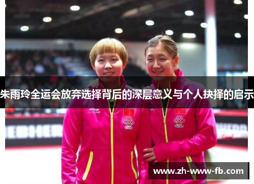 朱雨玲全运会放弃选择背后的深层意义与个人抉择的启示