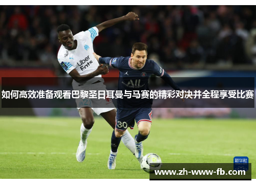 如何高效准备观看巴黎圣日耳曼与马赛的精彩对决并全程享受比赛 如何高效准备观看巴黎圣日耳曼与马赛的精彩对决并全程享受比赛