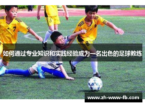 如何通过专业知识和实践经验成为一名出色的足球教练