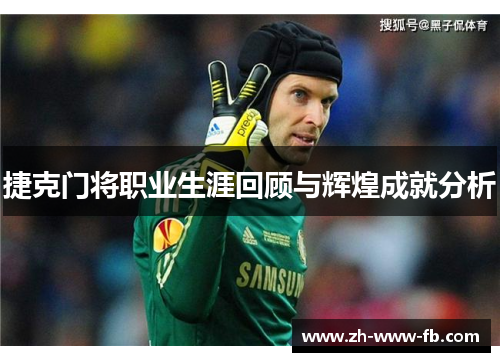 捷克门将职业生涯回顾与辉煌成就分析