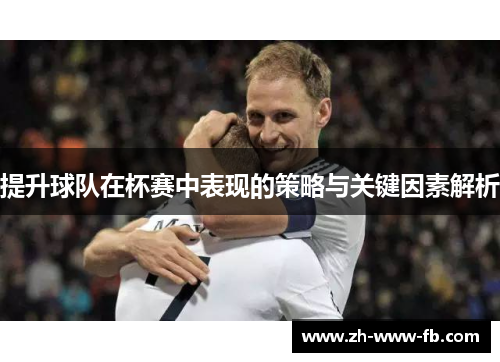 提升球队在杯赛中表现的策略与关键因素解析