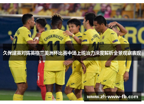 久保建英对阵英格兰美洲杯比赛中场上统治力深度解析全景观察表现