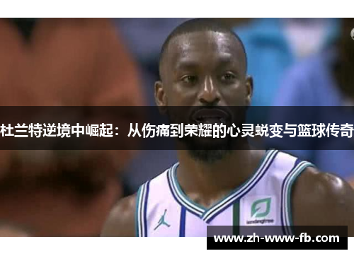 杜兰特逆境中崛起：从伤痛到荣耀的心灵蜕变与篮球传奇