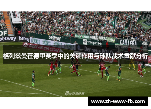 格列兹曼在德甲赛季中的关键作用与球队战术贡献分析 格列兹曼在德甲赛季中的关键作用与球队战术贡献分析