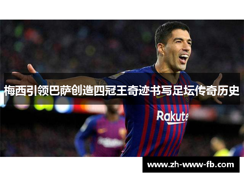 梅西引领巴萨创造四冠王奇迹书写足坛传奇历史