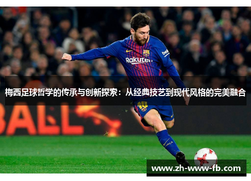 梅西足球哲学的传承与创新探索:从经典技艺到现代风格的完美融合 梅西足球哲学的传承与创新探索:从经典技艺到现代风格的完美融合