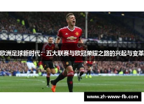 欧洲足球新时代:五大联赛与欧冠荣耀之路的兴起与变革 欧洲足球新时代:五大联赛与欧冠荣耀之路的兴起与变革