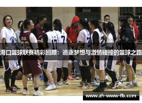 海口篮球联赛精彩回顾：追逐梦想与激情碰撞的篮球之路