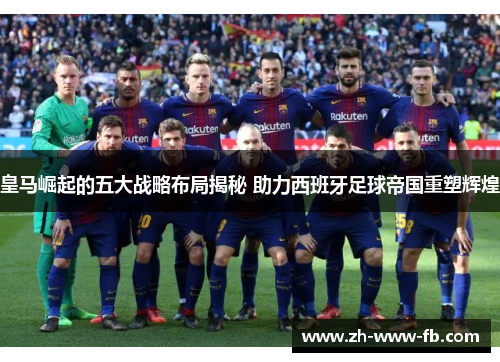 皇马崛起的五大战略布局揭秘 助力西班牙足球帝国重塑辉煌