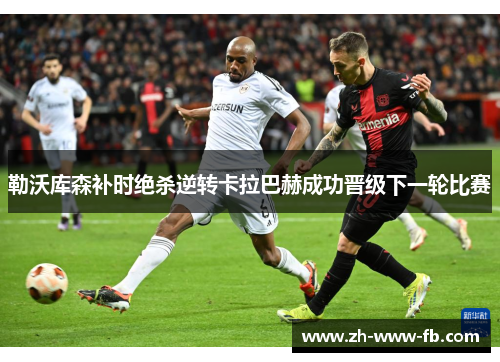 勒沃库森补时绝杀逆转卡拉巴赫成功晋级下一轮比赛