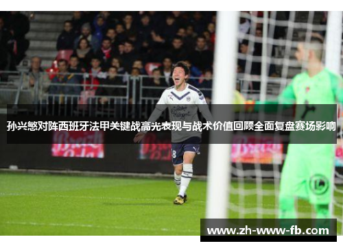 孙兴慜对阵西班牙法甲关键战高光表现与战术价值回顾全面复盘赛场影响 孙兴慜对阵西班牙法甲关键战高光表现与战术价值回顾全面复盘赛场影响