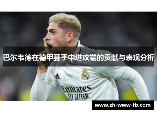 巴尔韦德在德甲赛季中进攻端的贡献与表现分析 巴尔韦德在德甲赛季中进攻端的贡献与表现分析