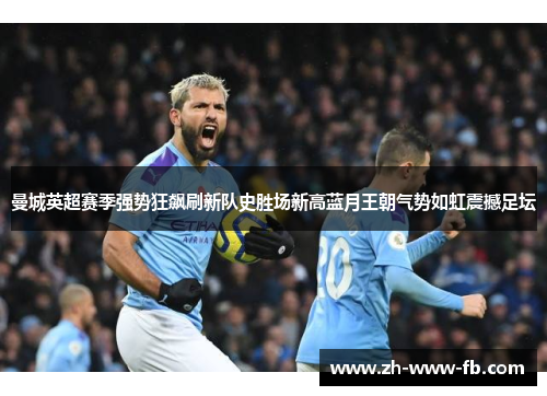 曼城英超赛季强势狂飙刷新队史胜场新高蓝月王朝气势如虹震撼足坛 曼城英超赛季强势狂飙刷新队史胜场新高蓝月王朝气势如虹震撼足坛