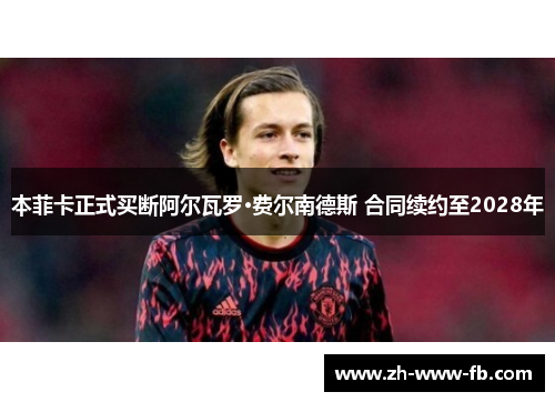 本菲卡正式买断阿尔瓦罗·费尔南德斯 合同续约至2028年 本菲卡正式买断阿尔瓦罗·费尔南德斯 合同续约至2028年