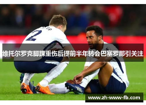 维托尔罗克脚踝重伤后提前半年转会巴塞罗那引关注 维托尔罗克脚踝重伤后提前半年转会巴塞罗那引关注