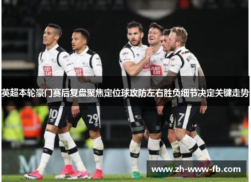 英超本轮豪门赛后复盘聚焦定位球攻防左右胜负细节决定关键走势