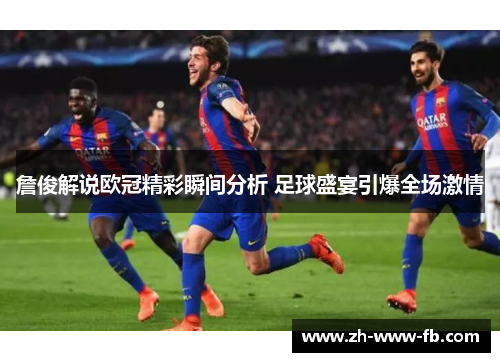 詹俊解说欧冠精彩瞬间分析 足球盛宴引爆全场激情