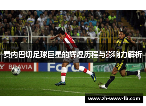 费内巴切足球巨星的辉煌历程与影响力解析
