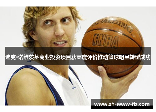 迪克·诺维茨基商业投资项目获高度评价推动篮球明星转型成功