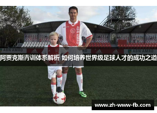 阿贾克斯青训体系解析 如何培养世界级足球人才的成功之道