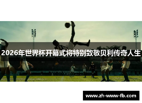 2026年世界杯开幕式将特别致敬贝利传奇人生