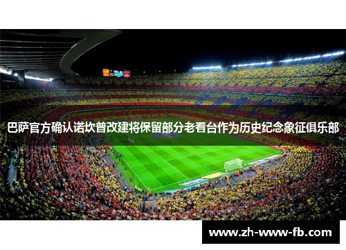 巴萨官方确认诺坎普改建将保留部分老看台作为历史纪念象征俱乐部