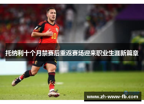 托纳利十个月禁赛后重返赛场迎来职业生涯新篇章
